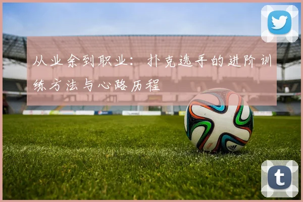 从业余到职业：扑克选手的进阶训练方法与心路历程