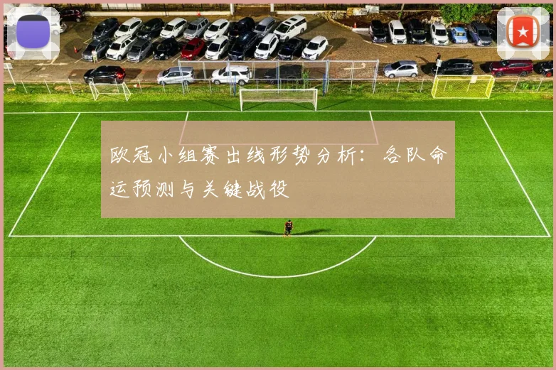 欧冠小组赛出线形势分析：各队命运预测与关键战役