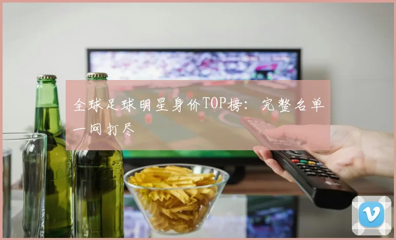 全球足球明星身价TOP榜：完整名单一网打尽