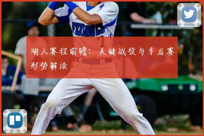 湖人赛程前瞻：关键战役与季后赛形势解读