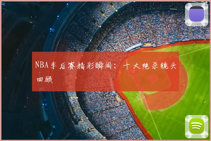 NBA季后赛精彩瞬间：十大绝杀镜头回顾