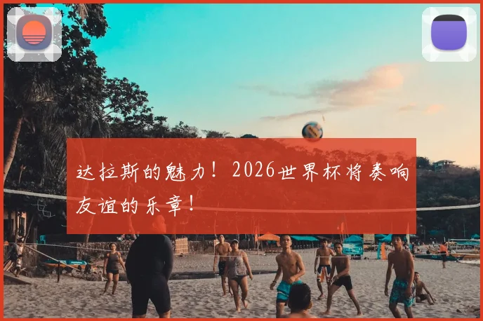 达拉斯的魅力！2026世界杯将奏响友谊的乐章！